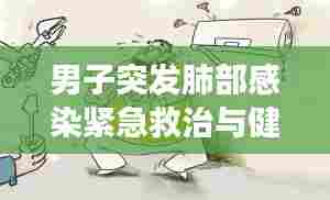 男子突发肺部感染紧急救治与健康警示提醒