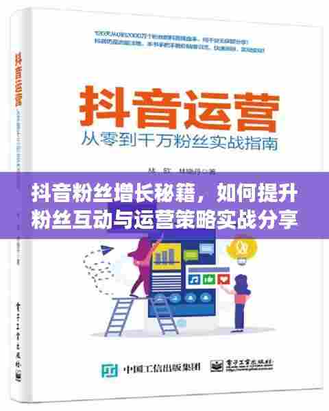 抖音粉丝增长秘籍,如何提升粉丝互动与运营策略实战分享