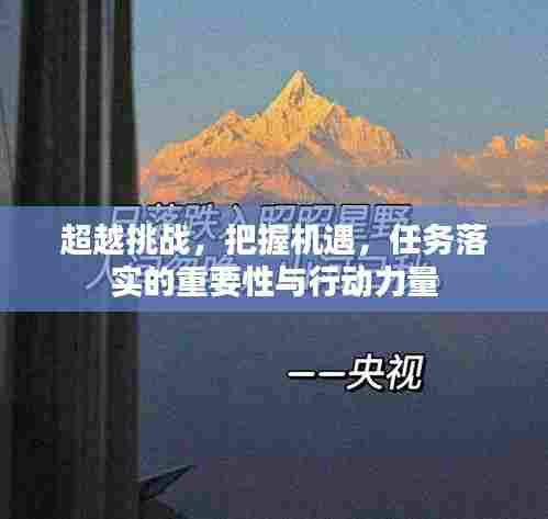 超越挑战，把握机遇，任务落实的重要性与行动力量