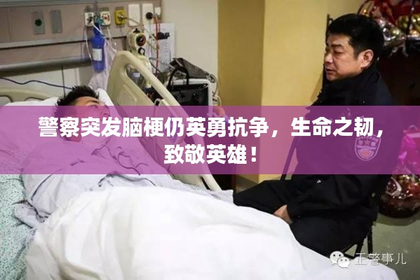 警察突发脑梗仍英勇抗争，生命之韧，致敬英雄！