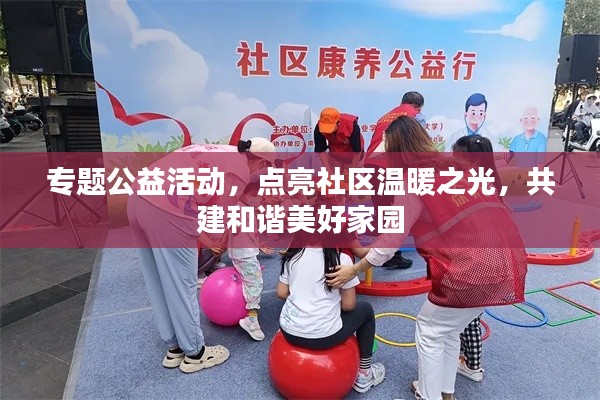 专题公益活动，点亮社区温暖之光，共建和谐美好家园