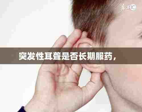 突发性耳聋是否长期服药， 