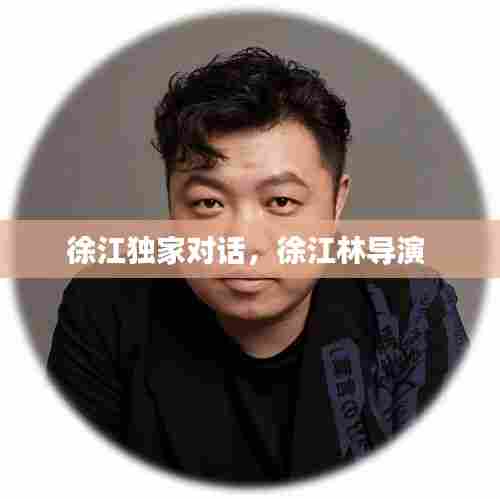 徐江独家对话,徐江林导演