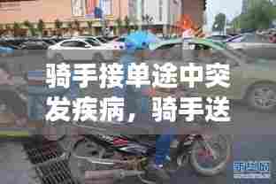 骑手接单途中突发疾病,骑手送餐途中车祸,单怎么处理