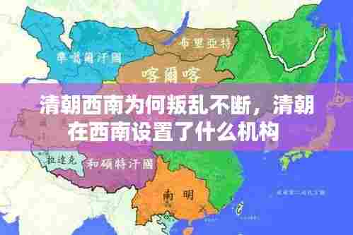 清朝西南为何叛乱不断，清朝在西南设置了什么机构 