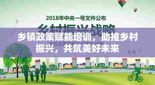 乡镇政策赋能培训,助推乡村振兴,共筑美好未来