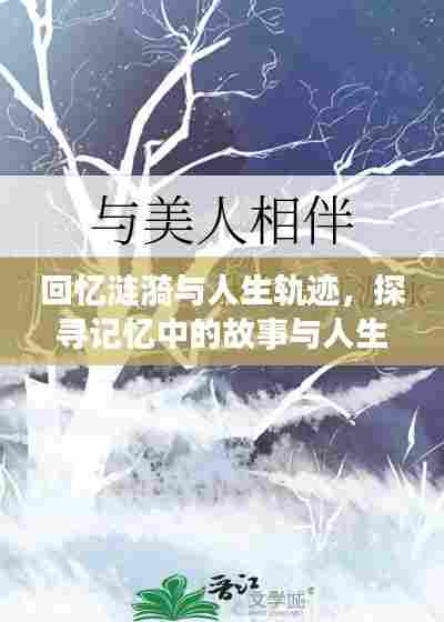 回忆涟漪与人生轨迹，探寻记忆中的故事与人生意义