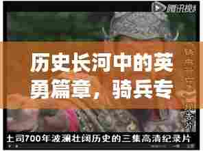 历史长河中的英勇篇章，骑兵专题纪录片揭秘英勇传奇