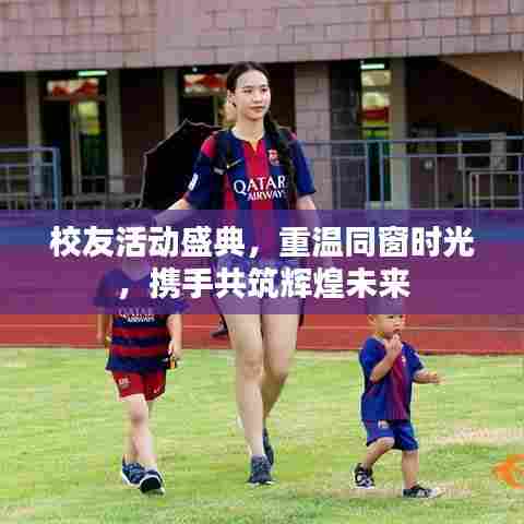 校友活动盛典,重温同窗时光,携手共筑辉煌未来