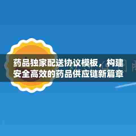 药品独家配送协议模板，构建安全高效的药品供应链新篇章