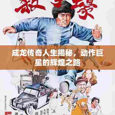 成龙传奇人生揭秘，动作巨星的辉煌之路