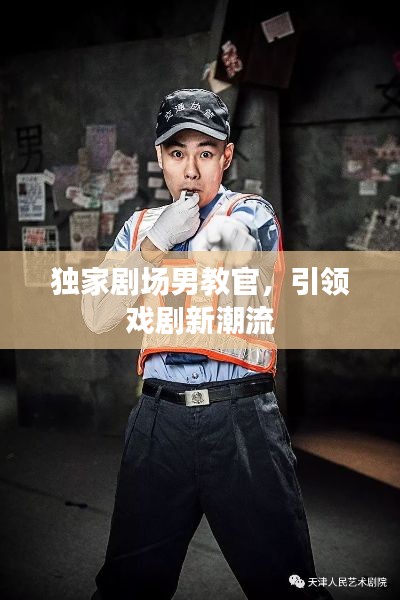 独家剧场男教官，引领戏剧新潮流