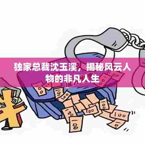 独家总裁沈玉溪,揭秘风云人物的非凡人生