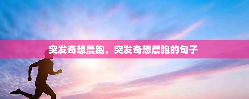 突发奇想晨跑,突发奇想晨跑的句子