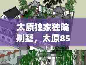 太原独家独院别墅，太原85万独栋小别墅 