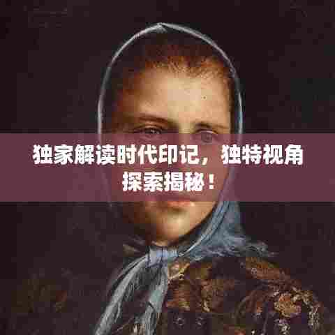 独家解读时代印记,独特视角探索揭秘!