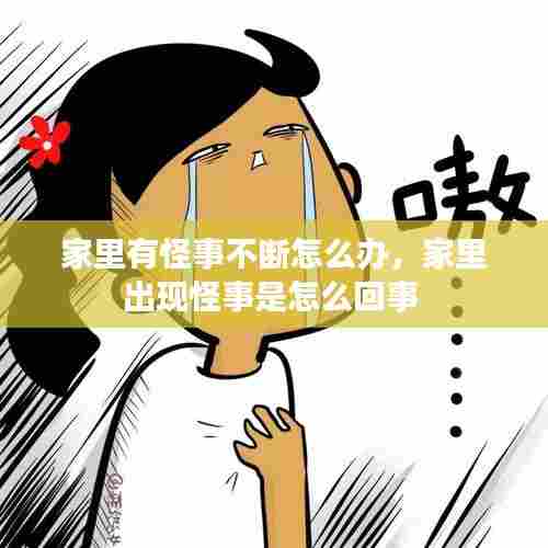 家里有怪事不断怎么办,家里出现怪事是怎么回事