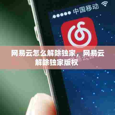 网易云怎么解除独家，网易云解除独家版权 