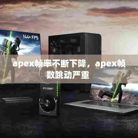apex帧率不断下降,apex帧数跳动严重