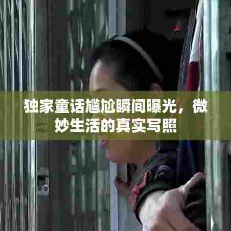 独家童话尴尬瞬间曝光,微妙生活的真实写照