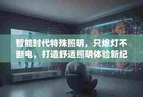 智能时代特殊照明，只熄灯不断电，打造舒适照明体验新纪元