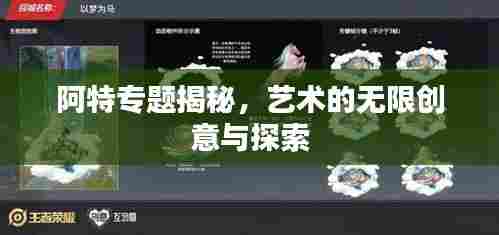 阿特专题揭秘，艺术的无限创意与探索