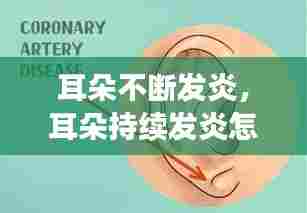 耳朵不断发炎，耳朵持续发炎怎样处理 