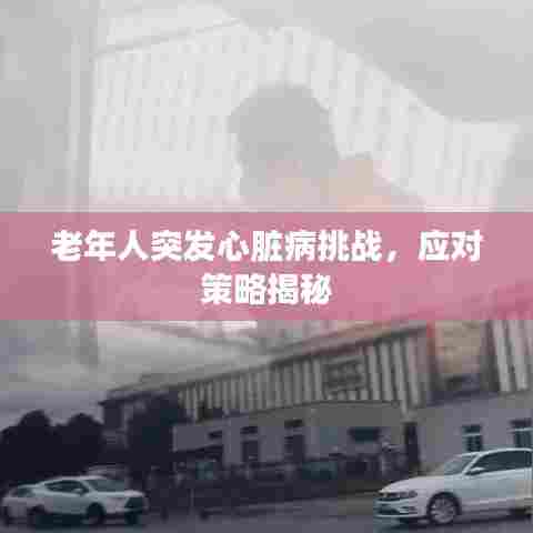 老年人突发心脏病挑战，应对策略揭秘