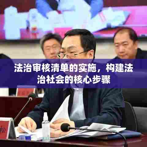 法治审核清单的实施，构建法治社会的核心步骤