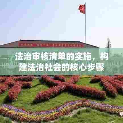 法治审核清单的实施,构建法治社会的核心步骤
