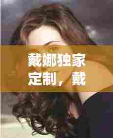 戴娜独家定制,戴娜门档公司