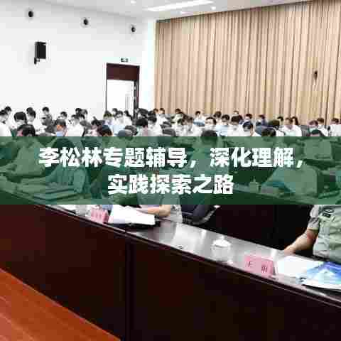 李松林专题辅导,深化理解,实践探索之路