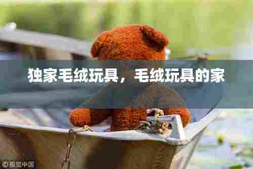 独家毛绒玩具，毛绒玩具的家 