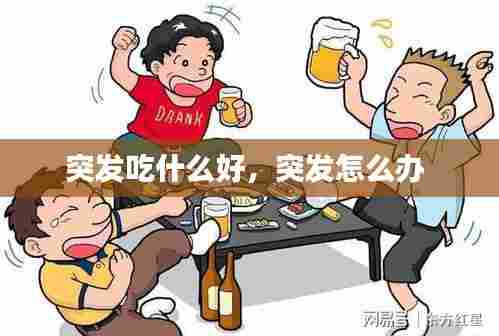 突发吃什么好,突发怎么办