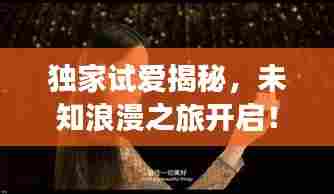 独家试爱揭秘,未知浪漫之旅开启!