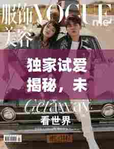 独家试爱揭秘,未知浪漫之旅开启!