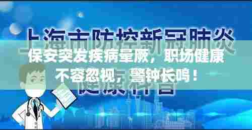 保安突发疾病晕厥,职场健康不容忽视,警钟长鸣!