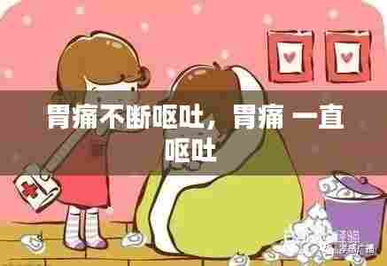 胃痛不断呕吐，胃痛 一直呕吐 