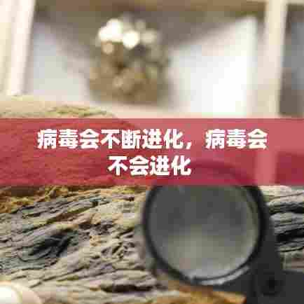 病毒会不断进化，病毒会不会进化 