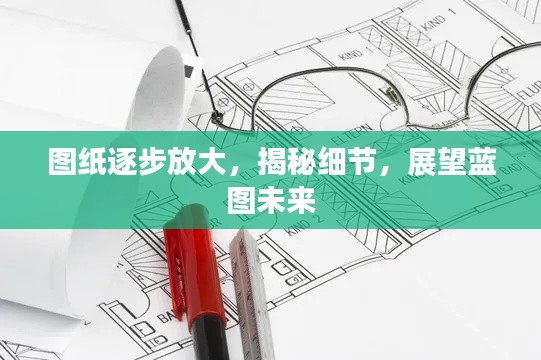 图纸逐步放大,揭秘细节,展望蓝图未来