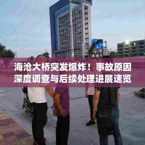 海沧大桥突发爆炸！事故原因深度调查与后续处理进展速览