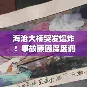 海沧大桥突发爆炸!事故原因深度调查与后续处理进展速览
