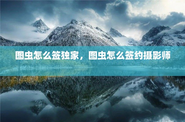 图虫怎么签独家，图虫怎么签约摄影师 