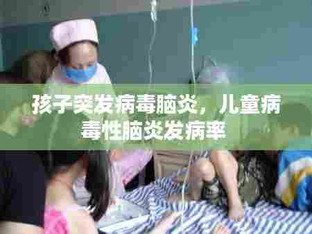 孩子突发病毒脑炎,儿童病毒性脑炎发病率