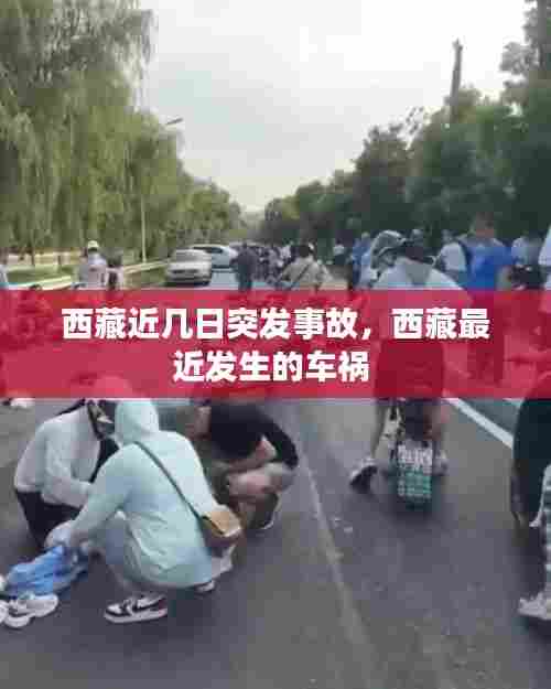 西藏近几日突发事故，西藏最近发生的车祸 