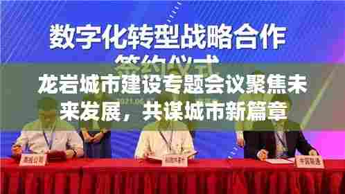 龙岩城市建设专题会议聚焦未来发展,共谋城市新篇章