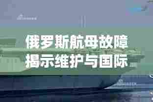 俄罗斯航母故障揭示维护与国际合作面临的挑战