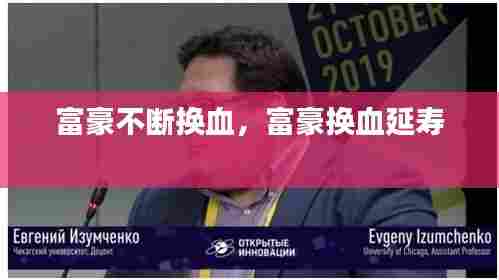 富豪不断换血，富豪换血延寿 