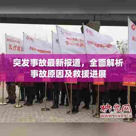 突发事故最新报道,全面解析事故原因及救援进展