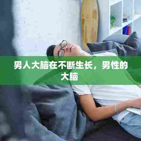 男人大脑在不断生长,男性的大脑